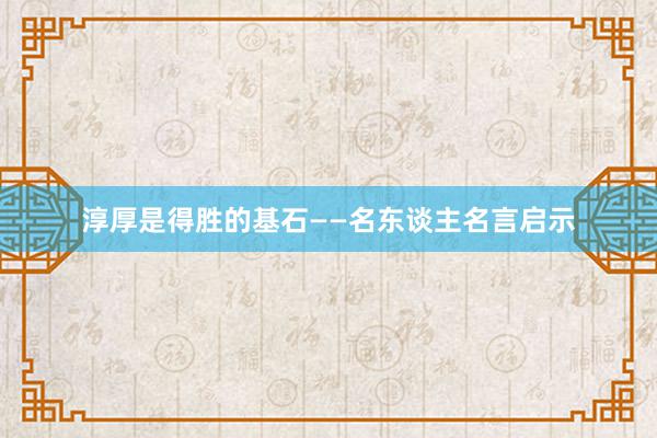 淳厚是得胜的基石——名东谈主名言启示
