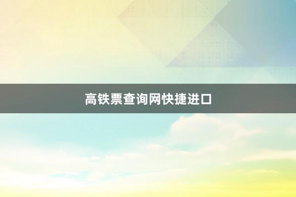 高铁票查询网快捷进口