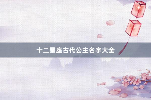 十二星座古代公主名字大全