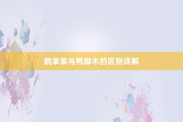 鹅掌柴与鸭脚木的区别详解