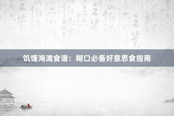 饥馑海滩食谱：糊口必备好意思食指南