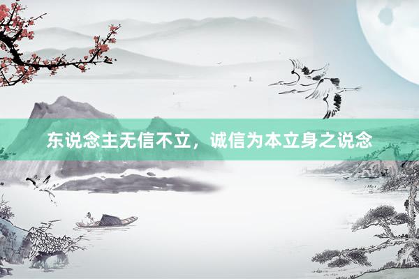 东说念主无信不立，诚信为本立身之说念